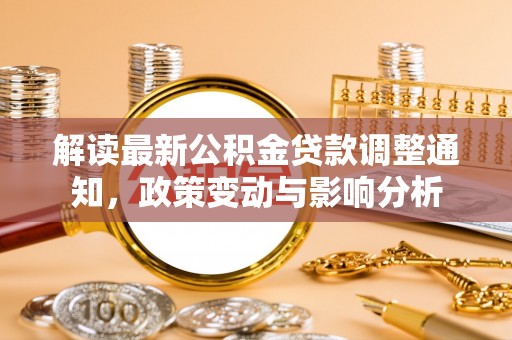 霍山解读最新公积金贷款调整通知，政策变动与影响分析