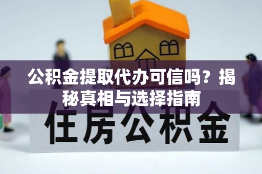 霍山公积金提取代办可信吗？揭秘真相与选择指南