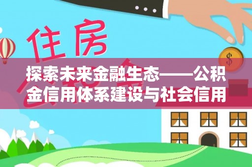 霍山探索未来金融生态——公积金信用体系建设与社会信用体系的深度融合