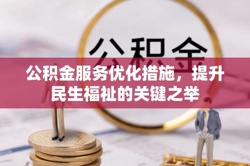 霍山公积金服务优化措施，提升民生福祉的关键之举