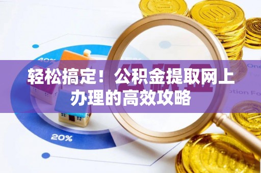 霍山轻松搞定！公积金提取网上办理的高效攻略