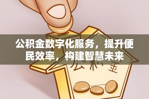 霍山公积金数字化服务，提升便民效率，构建智慧未来