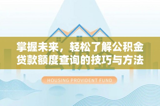 霍山掌握未来，轻松了解公积金贷款额度查询的技巧与方法