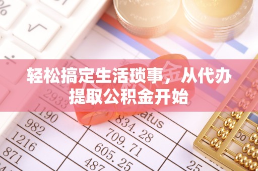 霍山轻松搞定生活琐事，从代办提取公积金开始