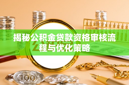 霍山揭秘公积金贷款资格审核流程与优化策略