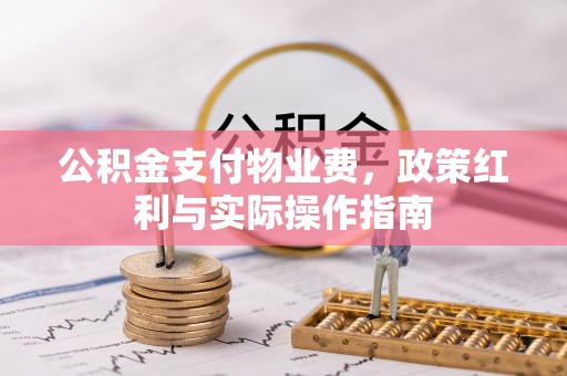 霍山公积金支付物业费，政策红利与实际操作指南