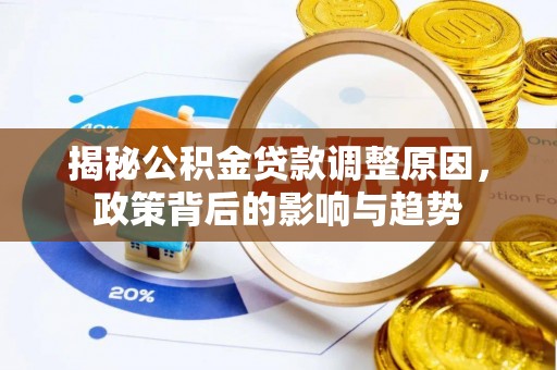 霍山揭秘公积金贷款调整原因，政策背后的影响与趋势