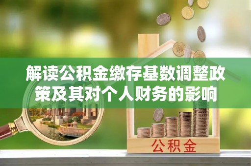 霍山解读公积金缴存基数调整政策及其对个人财务的影响
