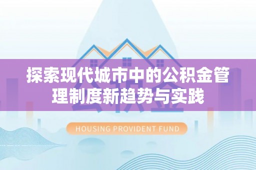 霍山探索现代城市中的公积金管理制度新趋势与实践