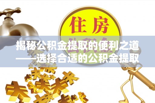 霍山揭秘公积金提取的便利之道——选择合适的公积金提取代办公司是关键
