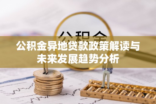 霍山公积金异地贷款政策解读与未来发展趋势分析