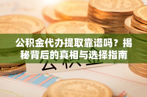 霍山公积金代办提取靠谱吗？揭秘背后的真相与选择指南
