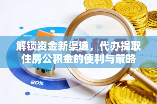 霍山解锁资金新渠道，代办提取住房公积金的便利与策略