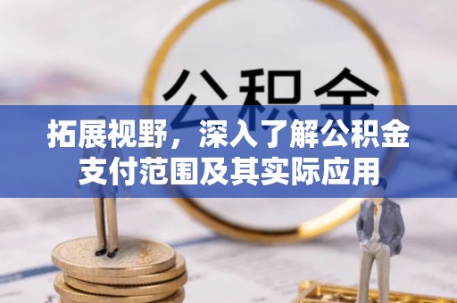 霍山拓展视野，深入了解公积金支付范围及其实际应用