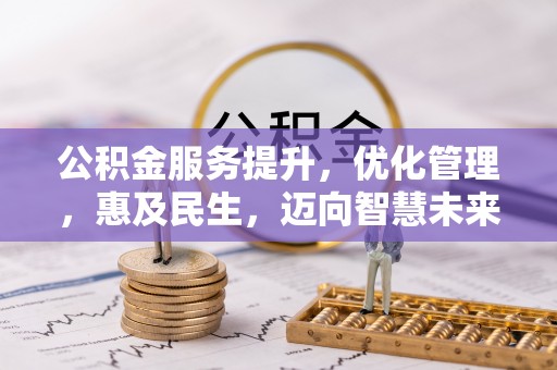 霍山公积金服务提升，优化管理，惠及民生，迈向智慧未来