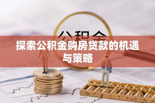 霍山探索公积金购房贷款的机遇与策略