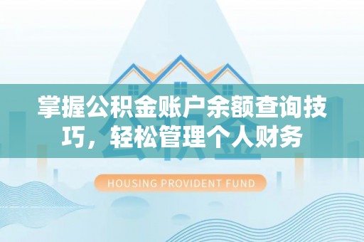 霍山掌握公积金账户余额查询技巧，轻松管理个人财务