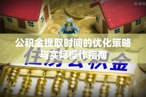 霍山公积金提取时间的优化策略与实际操作指南
