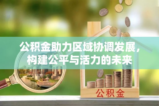 霍山公积金助力区域协调发展，构建公平与活力的未来