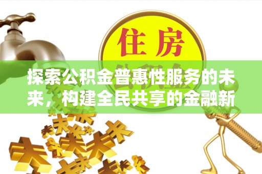 霍山探索公积金普惠性服务的未来，构建全民共享的金融新生态