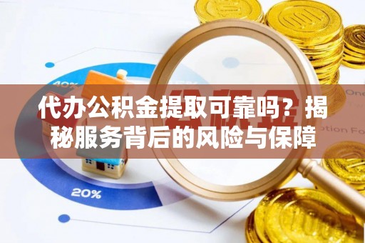 霍山代办公积金提取可靠吗？揭秘服务背后的风险与保障