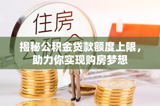 霍山揭秘公积金贷款额度上限，助力你实现购房梦想
