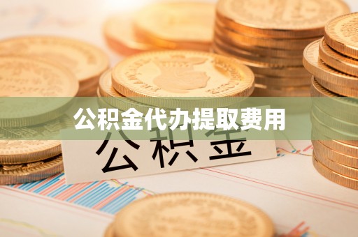 霍山公积金代办提取费用