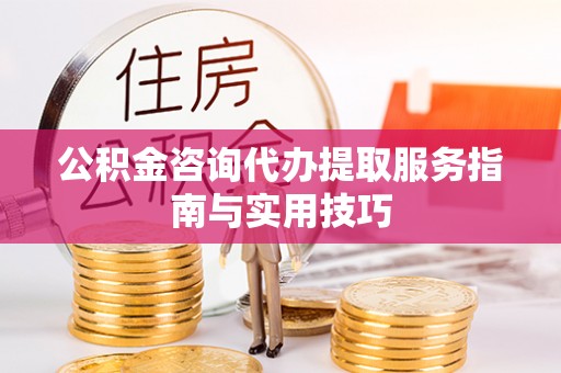 霍山公积金咨询代办提取服务指南与实用技巧