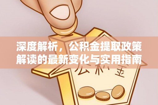 霍山深度解析，公积金提取政策解读的最新变化与实用指南
