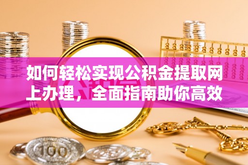霍山如何轻松实现公积金提取网上办理，全面指南助你高效完成