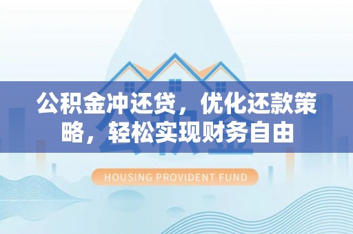 霍山公积金冲还贷，优化还款策略，轻松实现财务自由