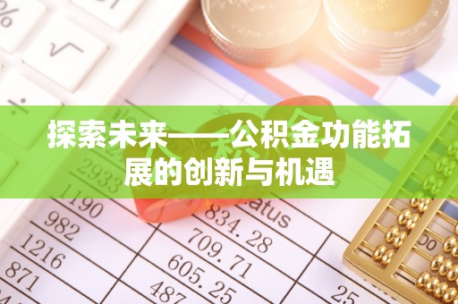 霍山探索未来——公积金功能拓展的创新与机遇