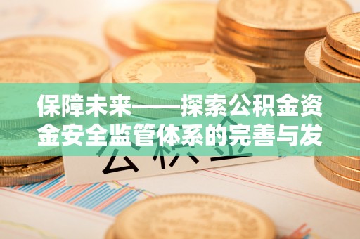 霍山保障未来——探索公积金资金安全监管体系的完善与发展