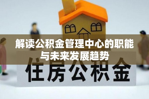 霍山解读公积金管理中心的职能与未来发展趋势